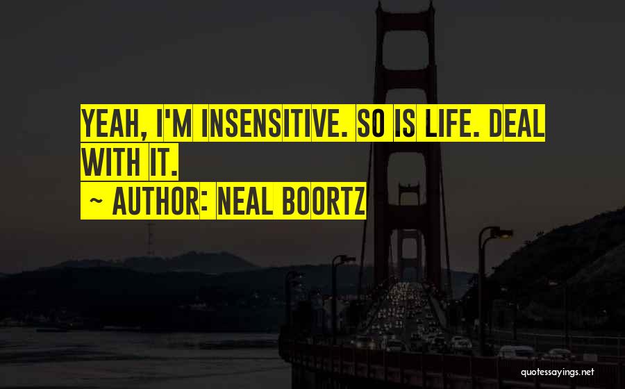 Neal Boortz Quotes: Yeah, I'm Insensitive. So Is Life. Deal With It.
