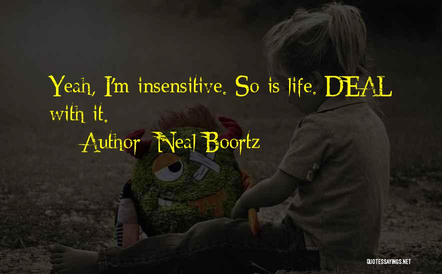 Neal Boortz Quotes: Yeah, I'm Insensitive. So Is Life. Deal With It.