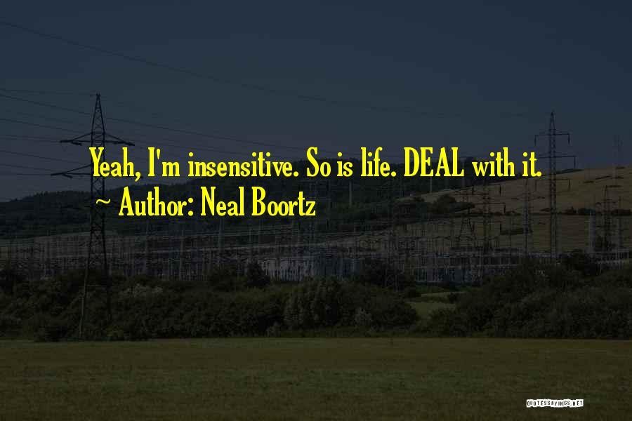 Neal Boortz Quotes: Yeah, I'm Insensitive. So Is Life. Deal With It.