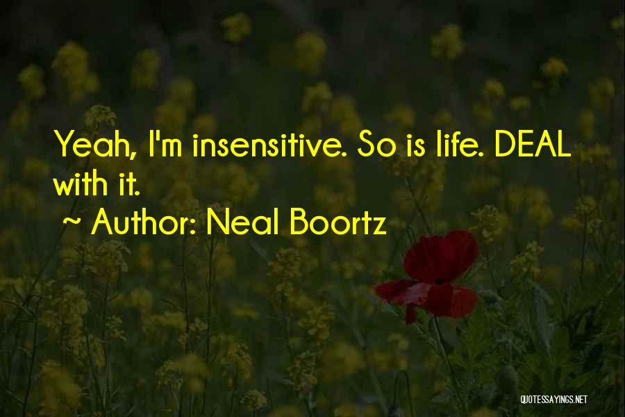 Neal Boortz Quotes: Yeah, I'm Insensitive. So Is Life. Deal With It.