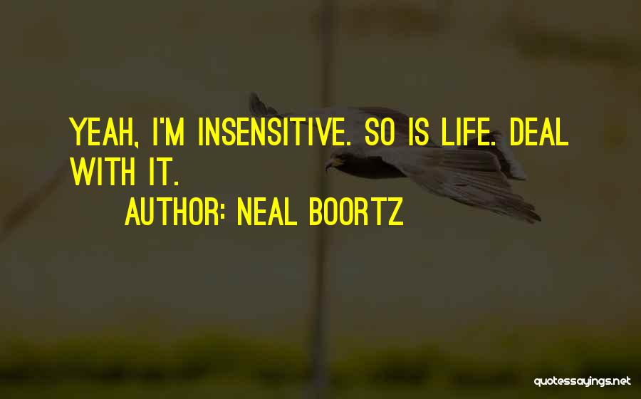 Neal Boortz Quotes: Yeah, I'm Insensitive. So Is Life. Deal With It.