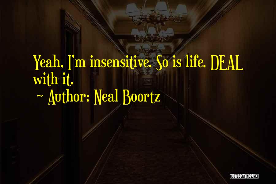 Neal Boortz Quotes: Yeah, I'm Insensitive. So Is Life. Deal With It.