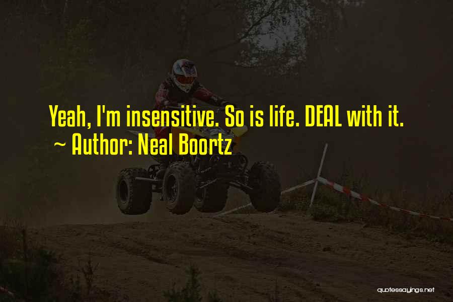 Neal Boortz Quotes: Yeah, I'm Insensitive. So Is Life. Deal With It.