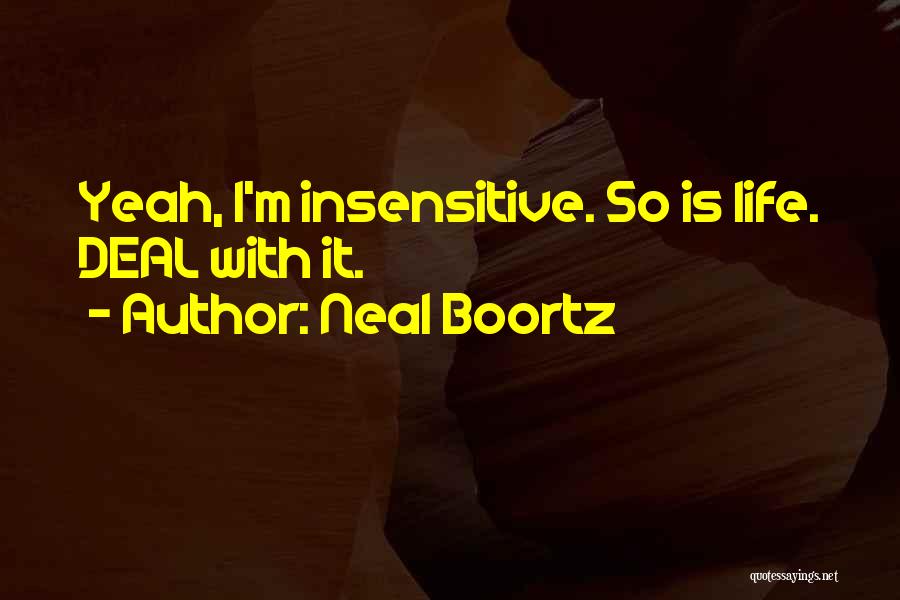 Neal Boortz Quotes: Yeah, I'm Insensitive. So Is Life. Deal With It.