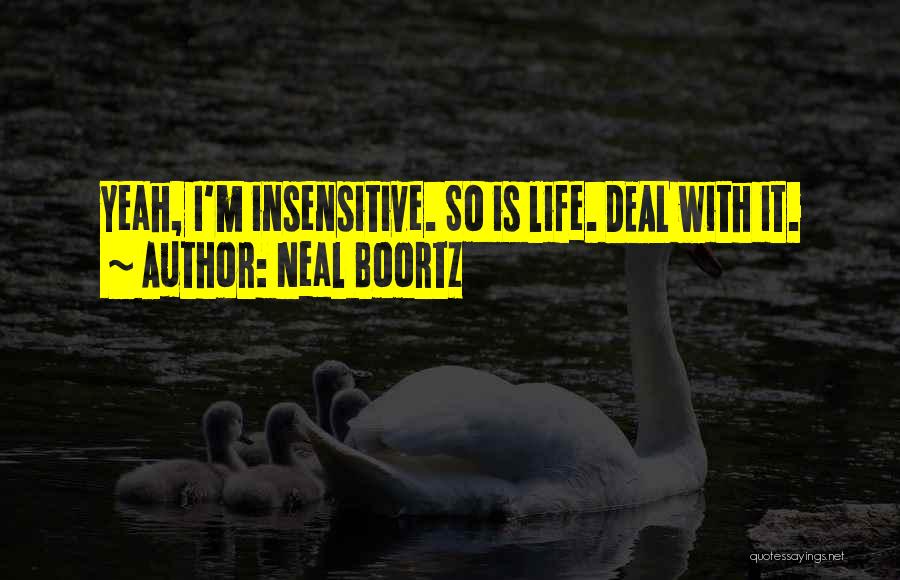 Neal Boortz Quotes: Yeah, I'm Insensitive. So Is Life. Deal With It.