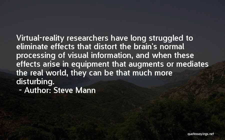 Steve Mann Quotes: Virtual-reality Researchers Have Long Struggled To Eliminate Effects That Distort The Brain's Normal Processing Of Visual Information, And When These