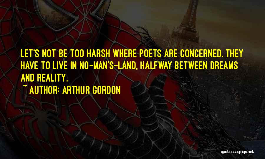 Arthur Gordon Quotes: Let's Not Be Too Harsh Where Poets Are Concerned. They Have To Live In No-man's-land, Halfway Between Dreams And Reality.