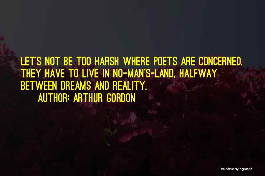 Arthur Gordon Quotes: Let's Not Be Too Harsh Where Poets Are Concerned. They Have To Live In No-man's-land, Halfway Between Dreams And Reality.