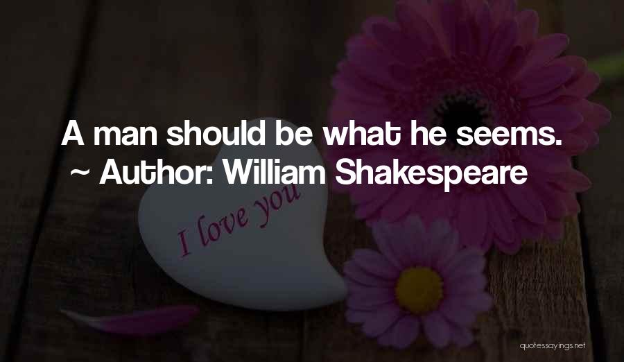 William Shakespeare Quotes: A Man Should Be What He Seems.