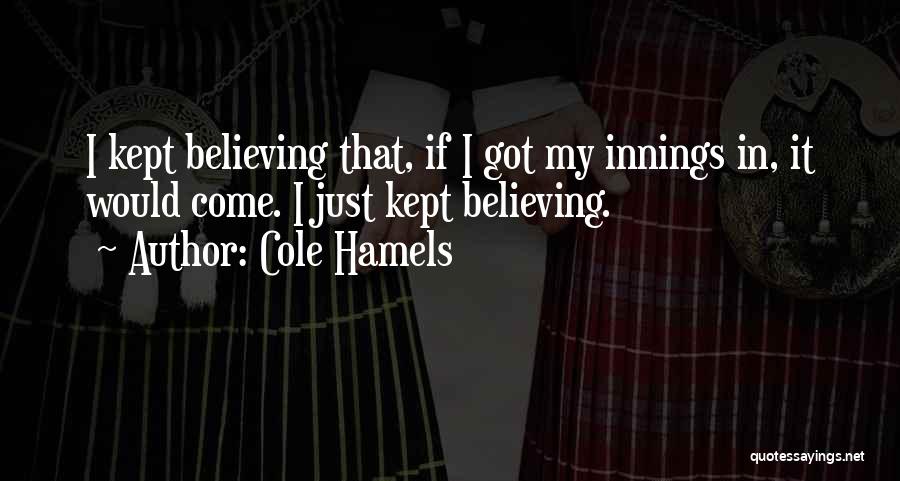 Cole Hamels Quotes: I Kept Believing That, If I Got My Innings In, It Would Come. I Just Kept Believing.
