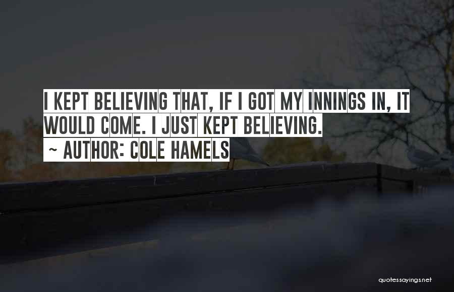 Cole Hamels Quotes: I Kept Believing That, If I Got My Innings In, It Would Come. I Just Kept Believing.