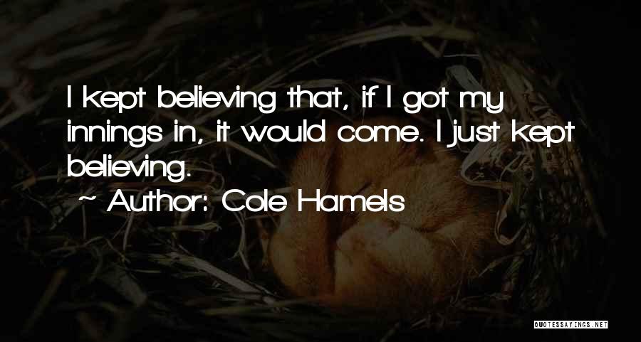Cole Hamels Quotes: I Kept Believing That, If I Got My Innings In, It Would Come. I Just Kept Believing.