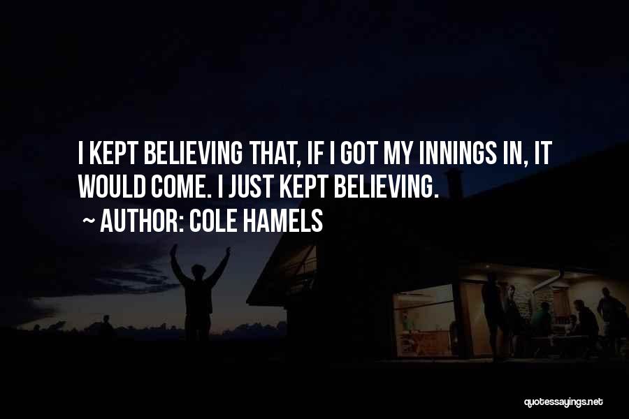 Cole Hamels Quotes: I Kept Believing That, If I Got My Innings In, It Would Come. I Just Kept Believing.