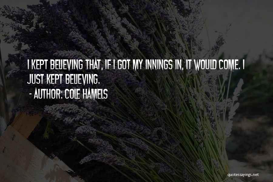 Cole Hamels Quotes: I Kept Believing That, If I Got My Innings In, It Would Come. I Just Kept Believing.