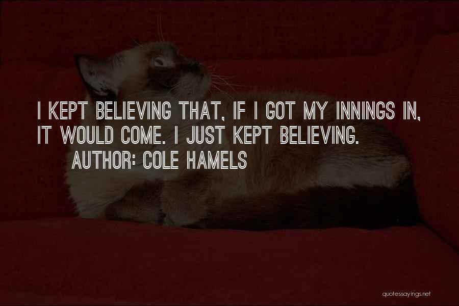 Cole Hamels Quotes: I Kept Believing That, If I Got My Innings In, It Would Come. I Just Kept Believing.