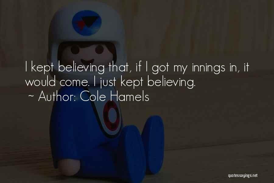 Cole Hamels Quotes: I Kept Believing That, If I Got My Innings In, It Would Come. I Just Kept Believing.