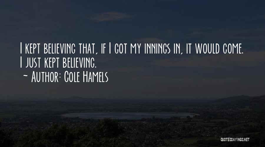 Cole Hamels Quotes: I Kept Believing That, If I Got My Innings In, It Would Come. I Just Kept Believing.