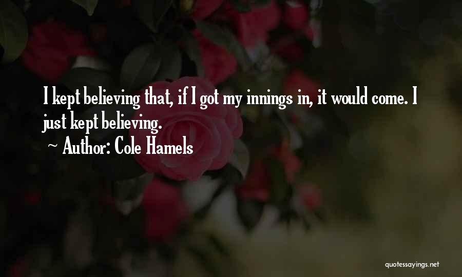 Cole Hamels Quotes: I Kept Believing That, If I Got My Innings In, It Would Come. I Just Kept Believing.