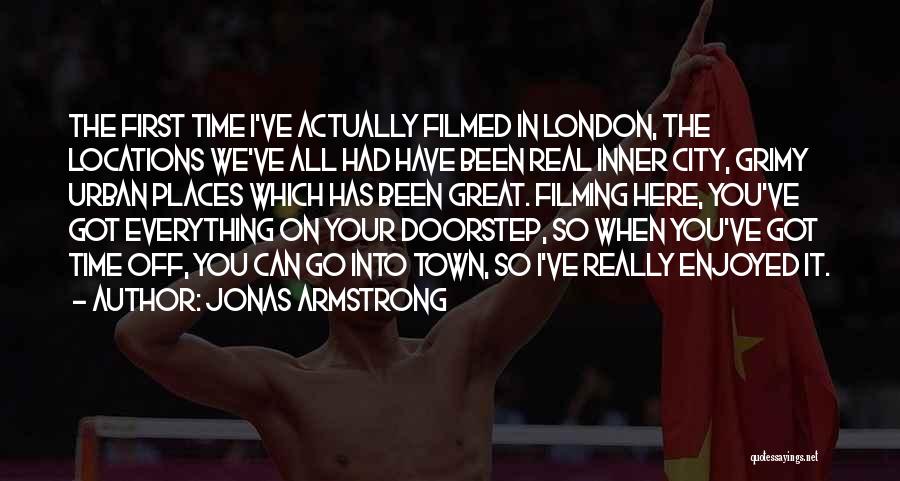 Jonas Armstrong Quotes: The First Time I've Actually Filmed In London, The Locations We've All Had Have Been Real Inner City, Grimy Urban