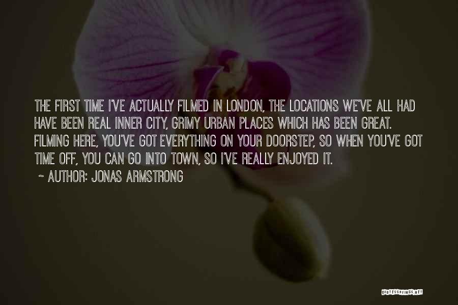 Jonas Armstrong Quotes: The First Time I've Actually Filmed In London, The Locations We've All Had Have Been Real Inner City, Grimy Urban