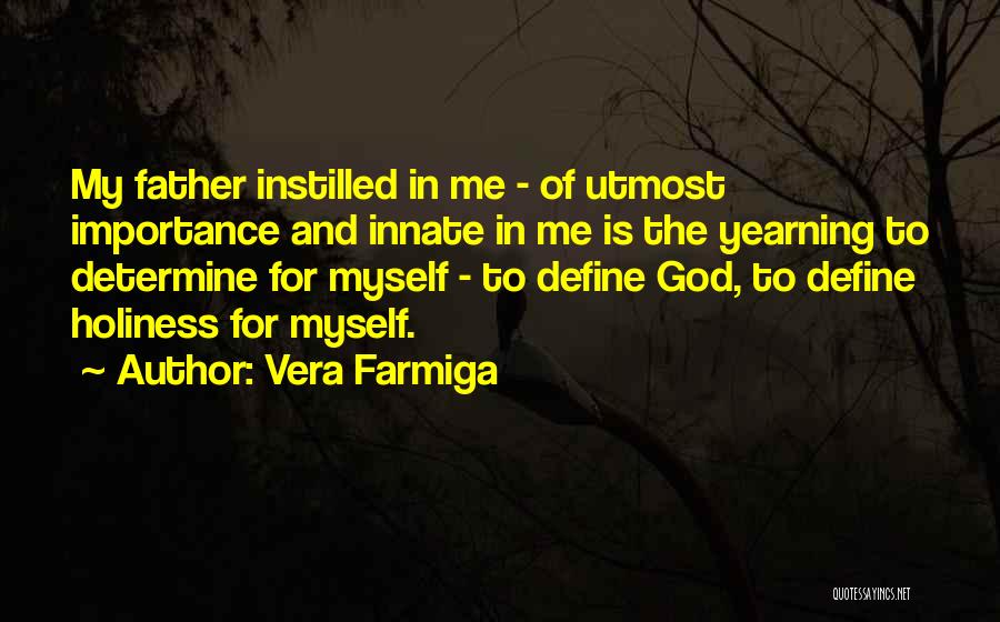 Vera Farmiga Quotes: My Father Instilled In Me - Of Utmost Importance And Innate In Me Is The Yearning To Determine For Myself