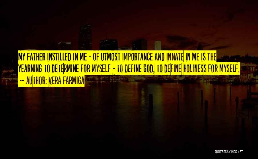 Vera Farmiga Quotes: My Father Instilled In Me - Of Utmost Importance And Innate In Me Is The Yearning To Determine For Myself