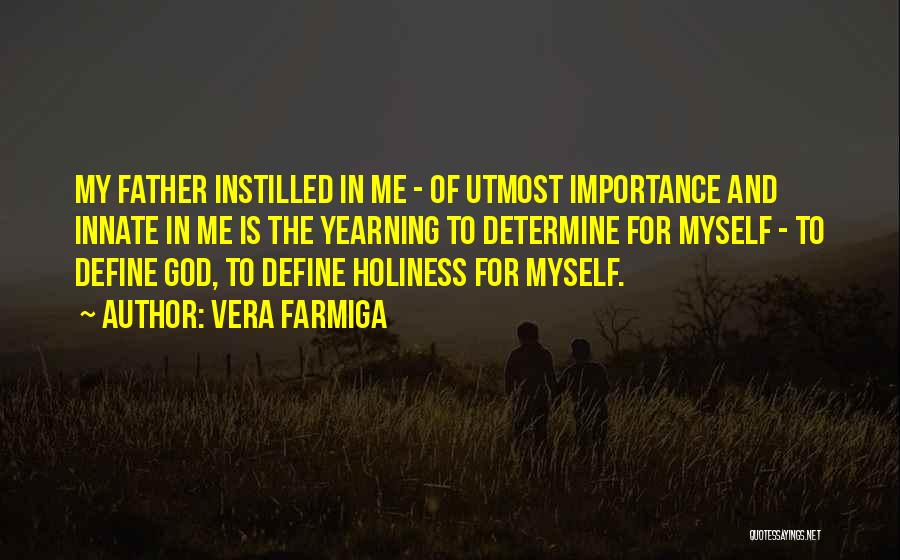 Vera Farmiga Quotes: My Father Instilled In Me - Of Utmost Importance And Innate In Me Is The Yearning To Determine For Myself