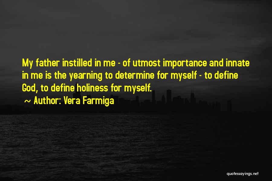 Vera Farmiga Quotes: My Father Instilled In Me - Of Utmost Importance And Innate In Me Is The Yearning To Determine For Myself