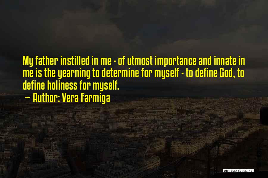 Vera Farmiga Quotes: My Father Instilled In Me - Of Utmost Importance And Innate In Me Is The Yearning To Determine For Myself