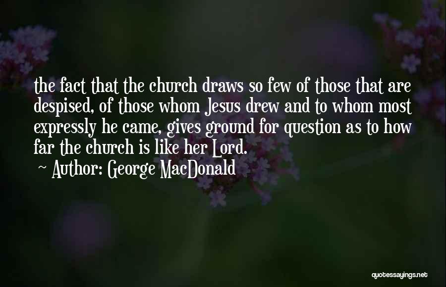 George MacDonald Quotes: The Fact That The Church Draws So Few Of Those That Are Despised, Of Those Whom Jesus Drew And To