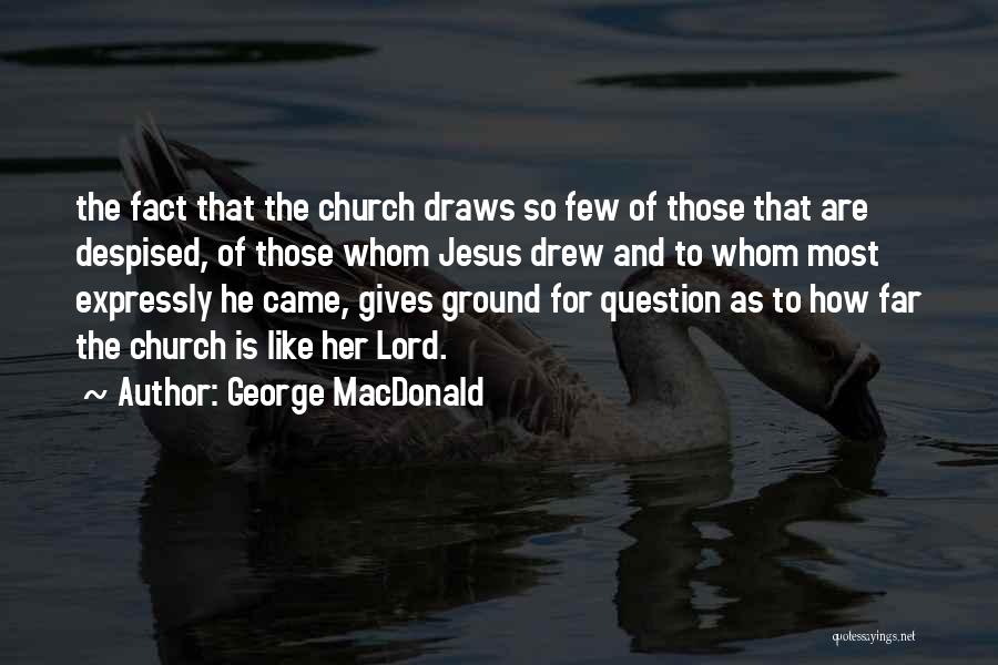 George MacDonald Quotes: The Fact That The Church Draws So Few Of Those That Are Despised, Of Those Whom Jesus Drew And To