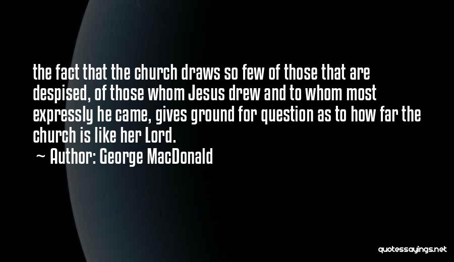 George MacDonald Quotes: The Fact That The Church Draws So Few Of Those That Are Despised, Of Those Whom Jesus Drew And To