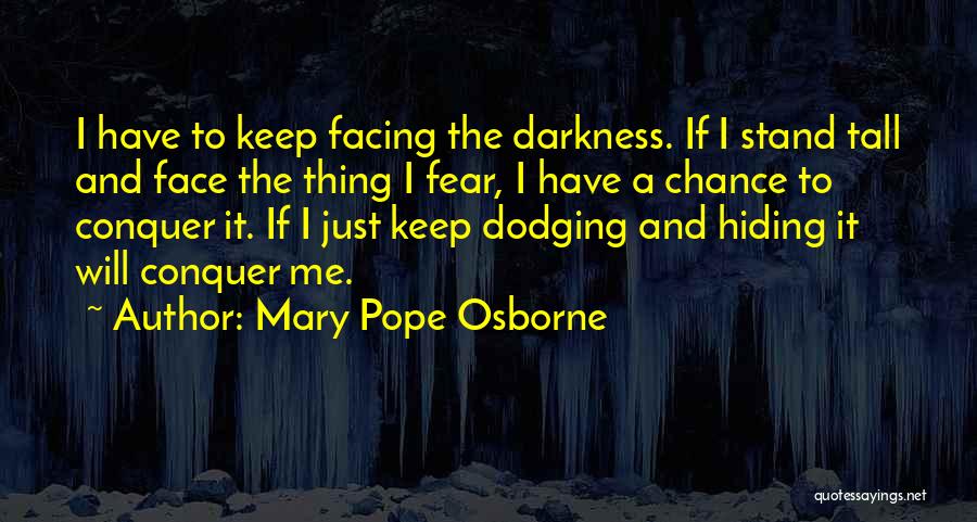 Mary Pope Osborne Quotes: I Have To Keep Facing The Darkness. If I Stand Tall And Face The Thing I Fear, I Have A