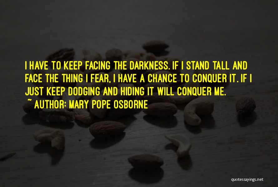 Mary Pope Osborne Quotes: I Have To Keep Facing The Darkness. If I Stand Tall And Face The Thing I Fear, I Have A