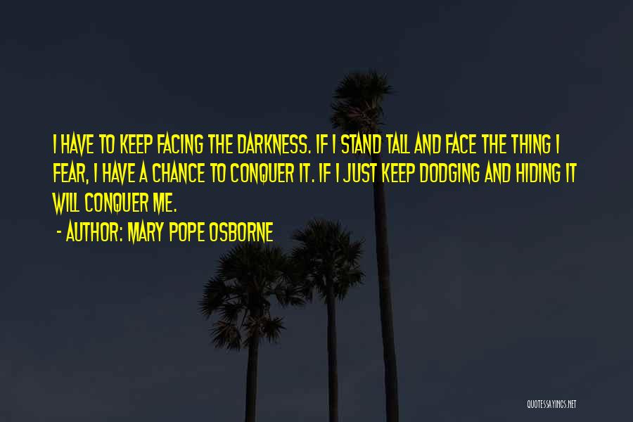 Mary Pope Osborne Quotes: I Have To Keep Facing The Darkness. If I Stand Tall And Face The Thing I Fear, I Have A
