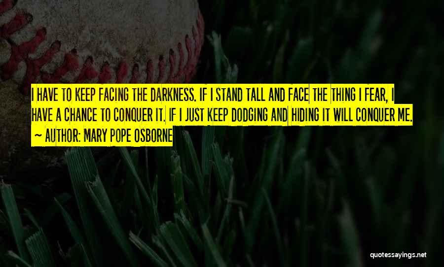Mary Pope Osborne Quotes: I Have To Keep Facing The Darkness. If I Stand Tall And Face The Thing I Fear, I Have A