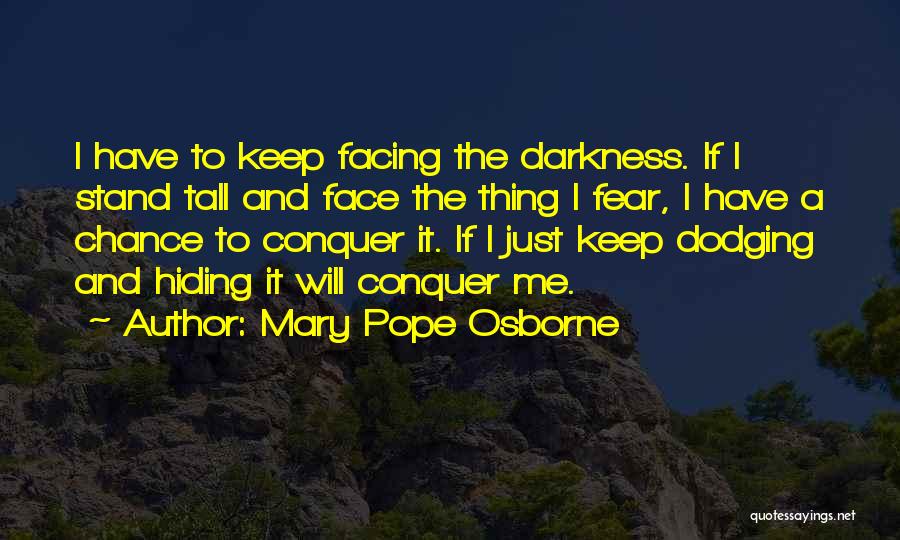 Mary Pope Osborne Quotes: I Have To Keep Facing The Darkness. If I Stand Tall And Face The Thing I Fear, I Have A