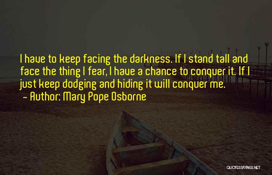 Mary Pope Osborne Quotes: I Have To Keep Facing The Darkness. If I Stand Tall And Face The Thing I Fear, I Have A
