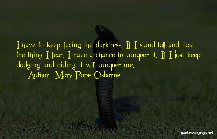 Mary Pope Osborne Quotes: I Have To Keep Facing The Darkness. If I Stand Tall And Face The Thing I Fear, I Have A