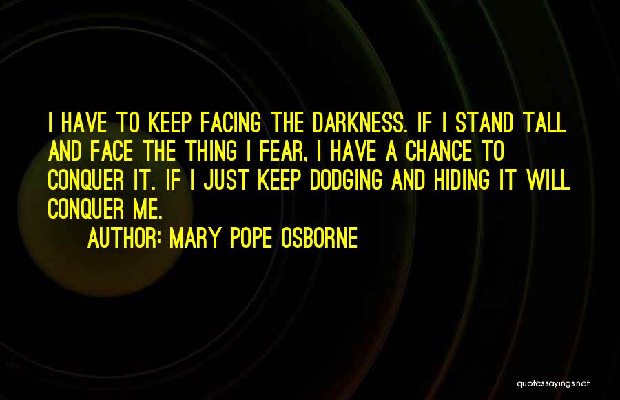 Mary Pope Osborne Quotes: I Have To Keep Facing The Darkness. If I Stand Tall And Face The Thing I Fear, I Have A