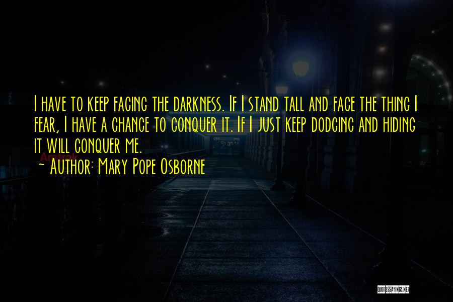 Mary Pope Osborne Quotes: I Have To Keep Facing The Darkness. If I Stand Tall And Face The Thing I Fear, I Have A