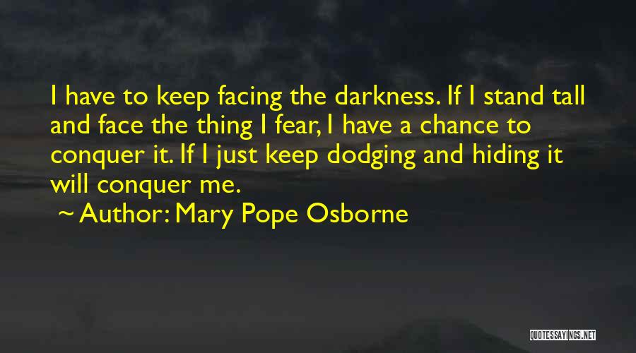 Mary Pope Osborne Quotes: I Have To Keep Facing The Darkness. If I Stand Tall And Face The Thing I Fear, I Have A
