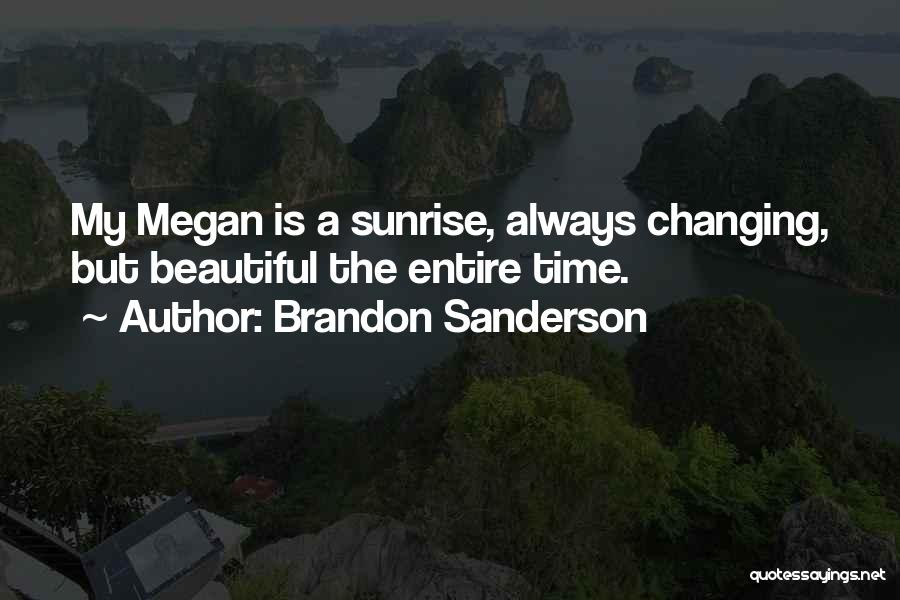 Brandon Sanderson Quotes: My Megan Is A Sunrise, Always Changing, But Beautiful The Entire Time.
