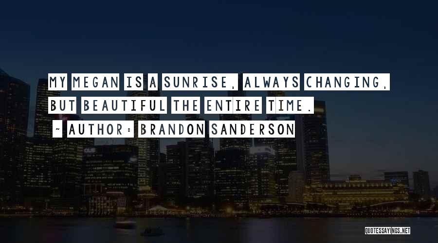Brandon Sanderson Quotes: My Megan Is A Sunrise, Always Changing, But Beautiful The Entire Time.