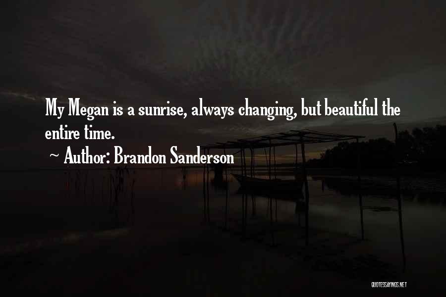 Brandon Sanderson Quotes: My Megan Is A Sunrise, Always Changing, But Beautiful The Entire Time.