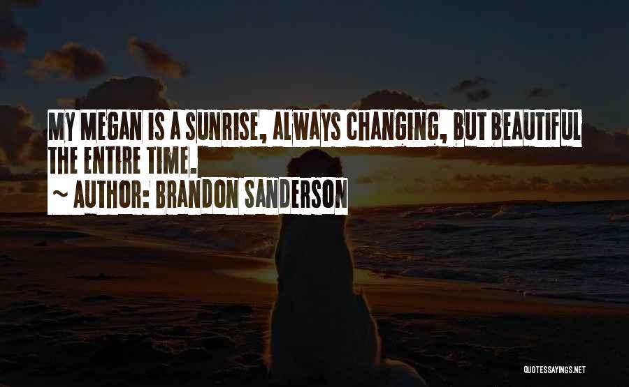 Brandon Sanderson Quotes: My Megan Is A Sunrise, Always Changing, But Beautiful The Entire Time.