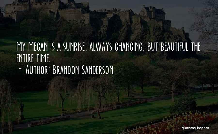 Brandon Sanderson Quotes: My Megan Is A Sunrise, Always Changing, But Beautiful The Entire Time.