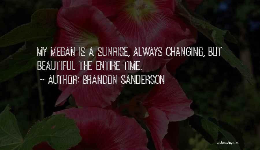 Brandon Sanderson Quotes: My Megan Is A Sunrise, Always Changing, But Beautiful The Entire Time.