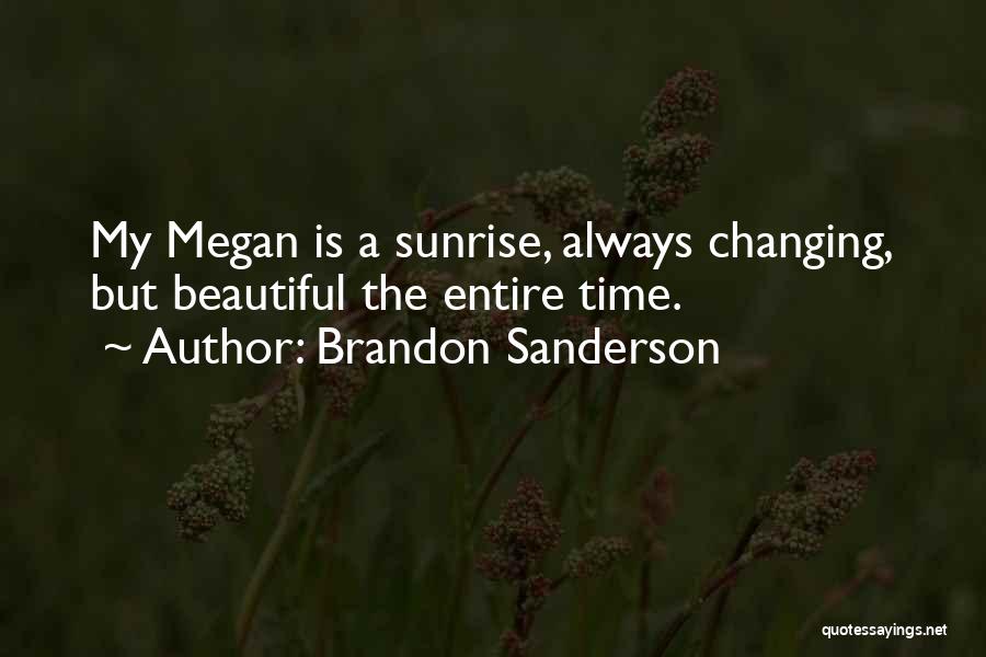 Brandon Sanderson Quotes: My Megan Is A Sunrise, Always Changing, But Beautiful The Entire Time.