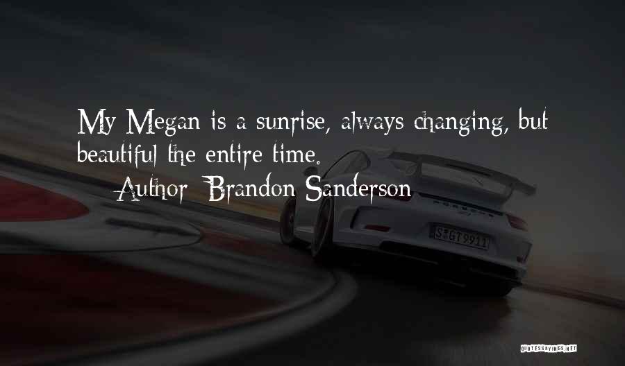 Brandon Sanderson Quotes: My Megan Is A Sunrise, Always Changing, But Beautiful The Entire Time.